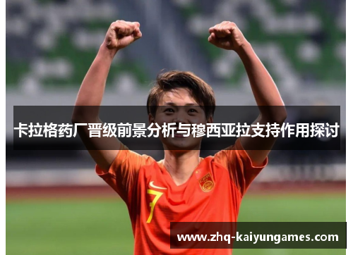 卡拉格药厂晋级前景分析与穆西亚拉支持作用探讨