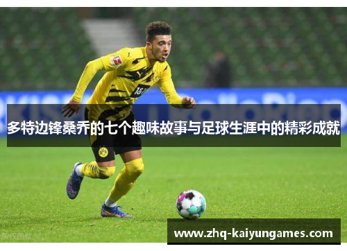 多特边锋桑乔的七个趣味故事与足球生涯中的精彩成就