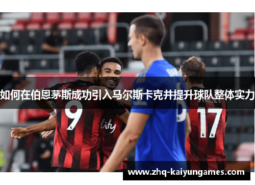 如何在伯恩茅斯成功引入马尔斯卡克并提升球队整体实力