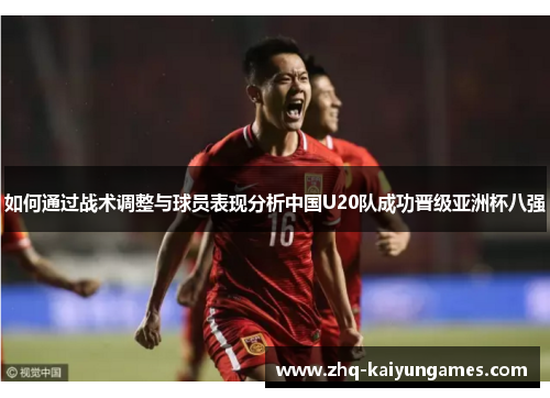 如何通过战术调整与球员表现分析中国U20队成功晋级亚洲杯八强