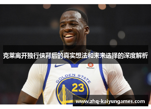 克莱离开独行侠背后的真实想法和未来选择的深度解析