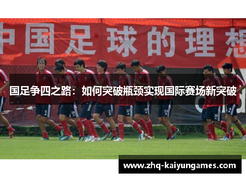 国足争四之路：如何突破瓶颈实现国际赛场新突破