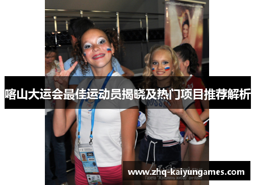 喀山大运会最佳运动员揭晓及热门项目推荐解析