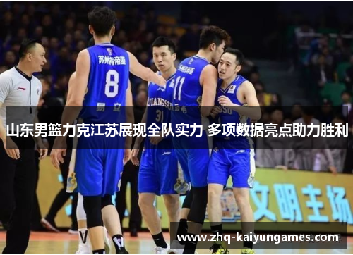 山东男篮力克江苏展现全队实力 多项数据亮点助力胜利