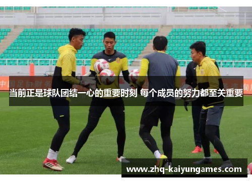 当前正是球队团结一心的重要时刻 每个成员的努力都至关重要