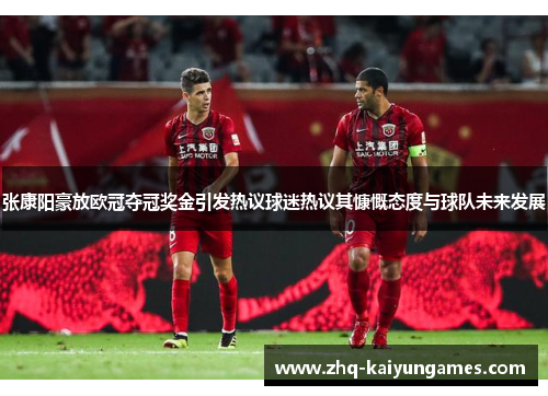 张康阳豪放欧冠夺冠奖金引发热议球迷热议其慷慨态度与球队未来发展