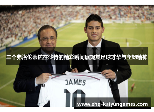 三个弗洛伦蒂诺在沙特的精彩瞬间展现其足球才华与坚韧精神