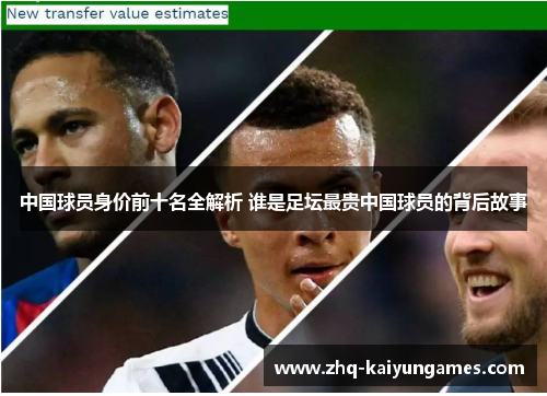 中国球员身价前十名全解析 谁是足坛最贵中国球员的背后故事