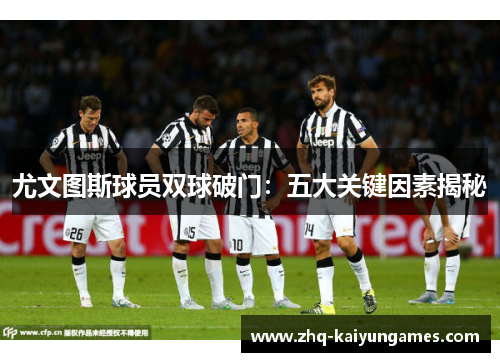 尤文图斯球员双球破门：五大关键因素揭秘
