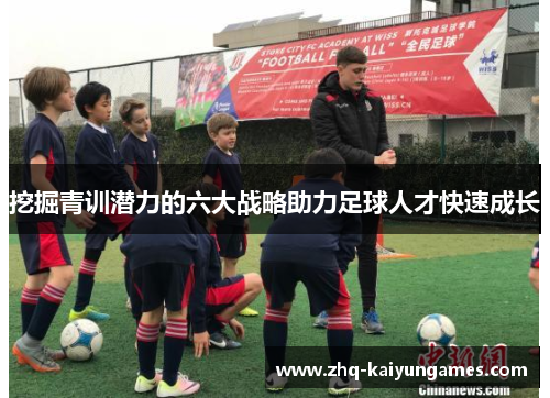 挖掘青训潜力的六大战略助力足球人才快速成长