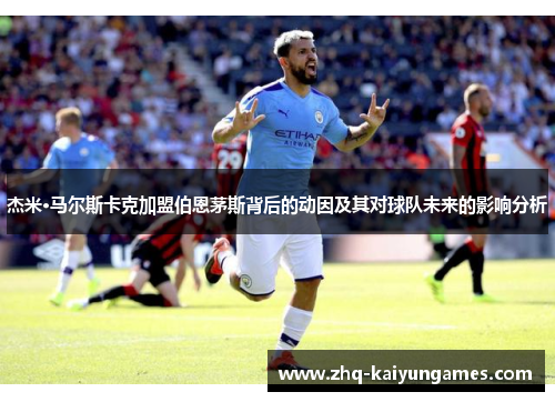 杰米·马尔斯卡克加盟伯恩茅斯背后的动因及其对球队未来的影响分析