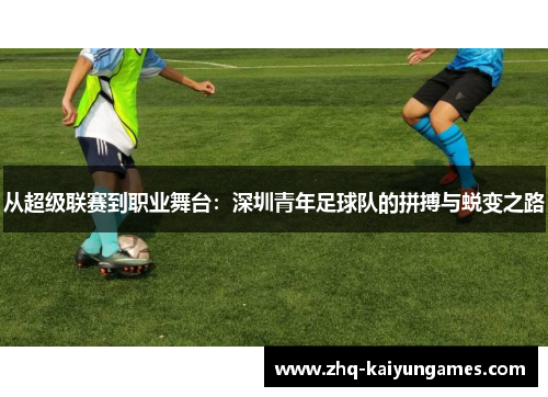 从超级联赛到职业舞台：深圳青年足球队的拼搏与蜕变之路