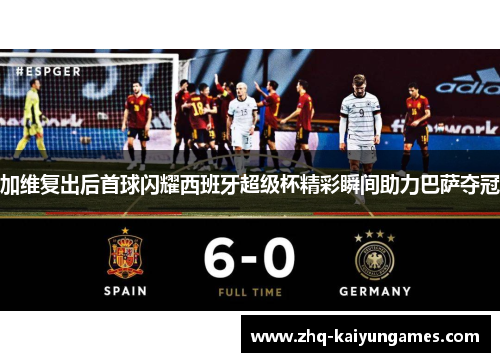 加维复出后首球闪耀西班牙超级杯精彩瞬间助力巴萨夺冠