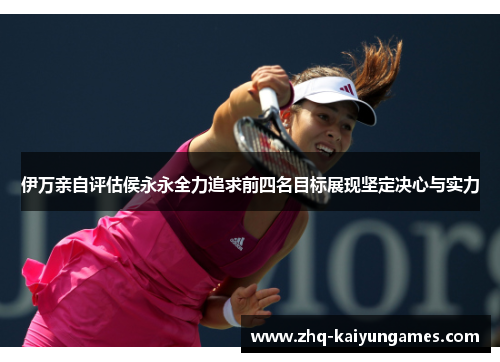 伊万亲自评估侯永永全力追求前四名目标展现坚定决心与实力