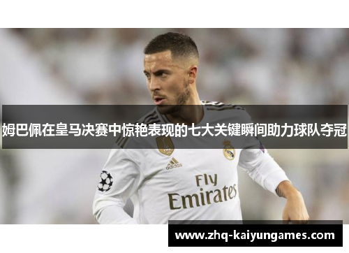 姆巴佩在皇马决赛中惊艳表现的七大关键瞬间助力球队夺冠