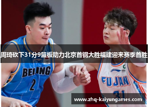 周琦砍下31分9篮板助力北京首钢大胜福建迎来赛季首胜