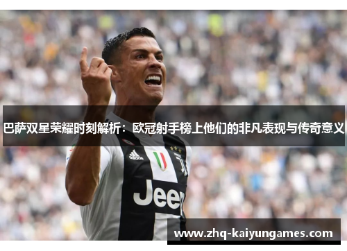 巴萨双星荣耀时刻解析：欧冠射手榜上他们的非凡表现与传奇意义
