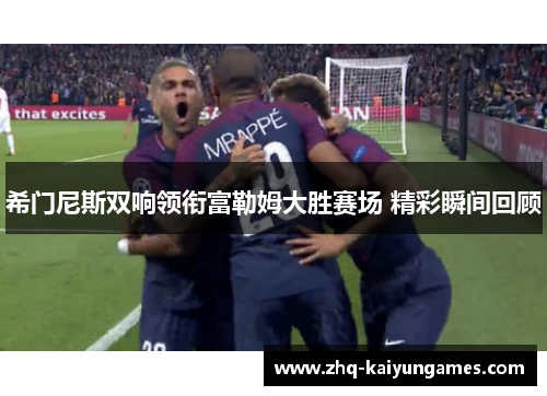 希门尼斯双响领衔富勒姆大胜赛场 精彩瞬间回顾