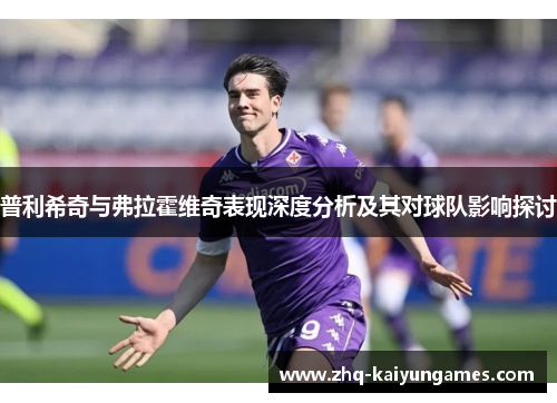 普利希奇与弗拉霍维奇表现深度分析及其对球队影响探讨
