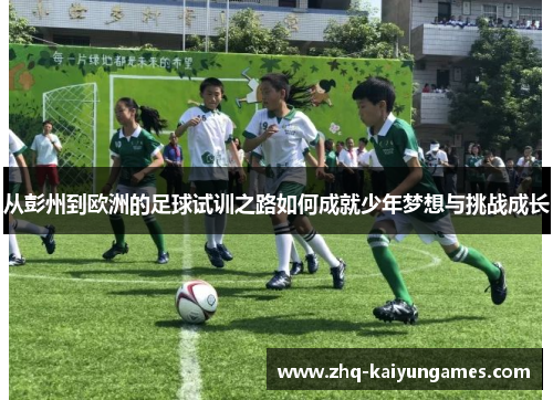 从彭州到欧洲的足球试训之路如何成就少年梦想与挑战成长