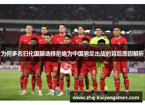 为何多名归化国脚选择拒绝为中国男足出战的背后原因解析