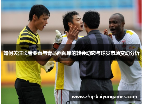 如何关注长春亚泰与青岛西海岸的转会动态与球员市场变动分析