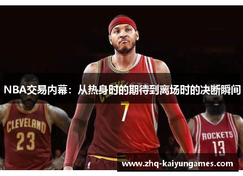 NBA交易内幕：从热身时的期待到离场时的决断瞬间