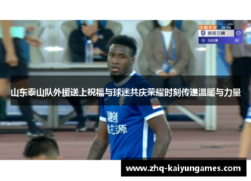 山东泰山队外援送上祝福与球迷共庆荣耀时刻传递温暖与力量