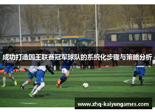 成功打造国王联赛冠军球队的系统化步骤与策略分析