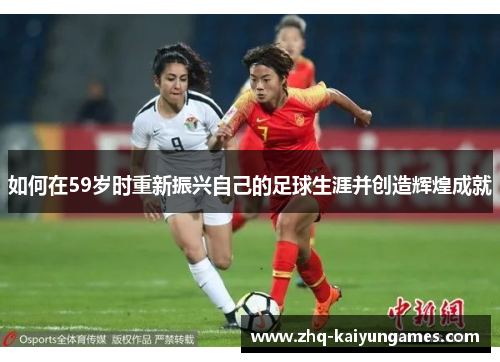 如何在59岁时重新振兴自己的足球生涯并创造辉煌成就