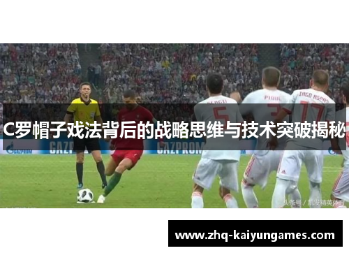 C罗帽子戏法背后的战略思维与技术突破揭秘
