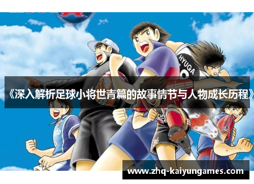 《深入解析足球小将世青篇的故事情节与人物成长历程》