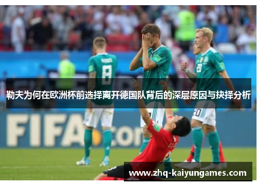 勒夫为何在欧洲杯前选择离开德国队背后的深层原因与抉择分析