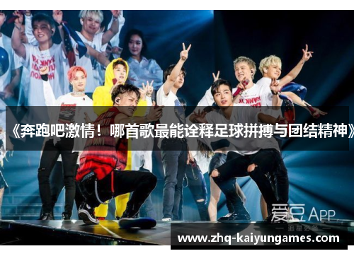 《奔跑吧激情！哪首歌最能诠释足球拼搏与团结精神》