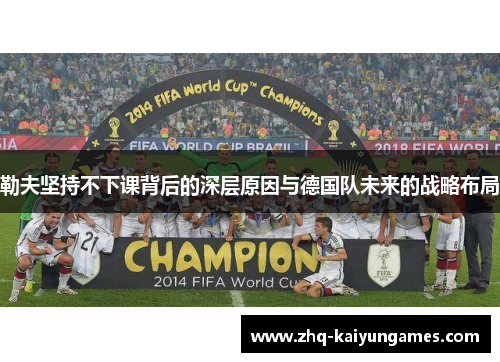 勒夫坚持不下课背后的深层原因与德国队未来的战略布局