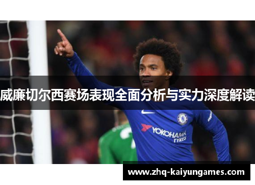 威廉切尔西赛场表现全面分析与实力深度解读