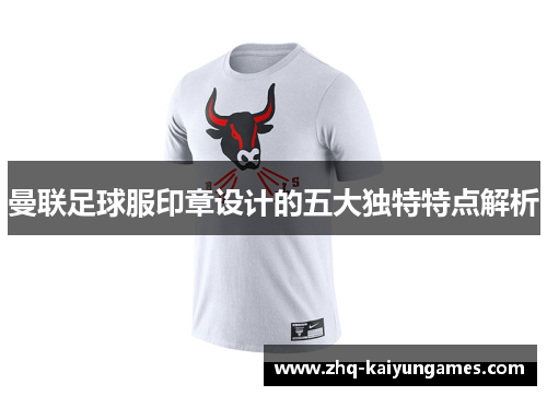 曼联足球服印章设计的五大独特特点解析