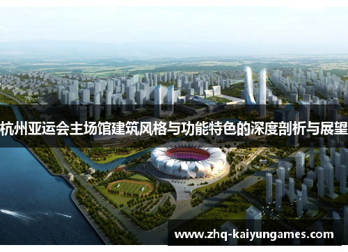 杭州亚运会主场馆建筑风格与功能特色的深度剖析与展望