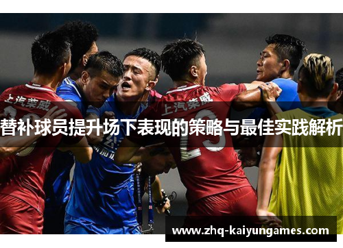 替补球员提升场下表现的策略与最佳实践解析