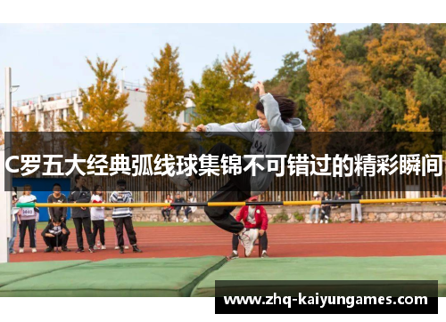 C罗五大经典弧线球集锦不可错过的精彩瞬间