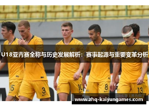 U18亚青赛全称与历史发展解析：赛事起源与重要变革分析