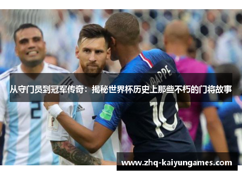 从守门员到冠军传奇：揭秘世界杯历史上那些不朽的门将故事