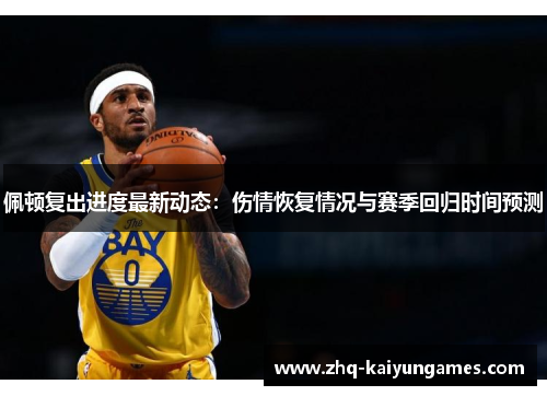 佩顿复出进度最新动态：伤情恢复情况与赛季回归时间预测