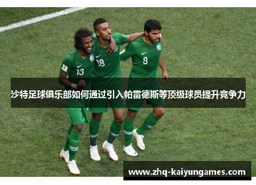 沙特足球俱乐部如何通过引入帕雷德斯等顶级球员提升竞争力