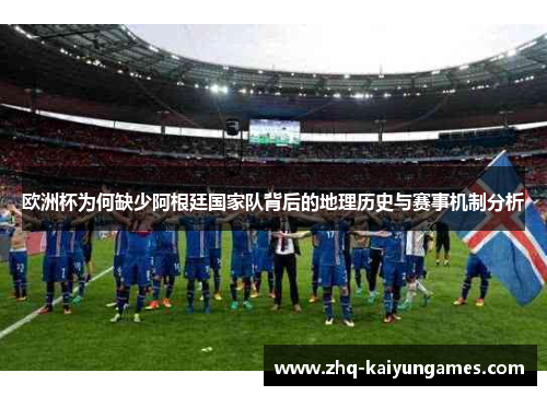 欧洲杯为何缺少阿根廷国家队背后的地理历史与赛事机制分析