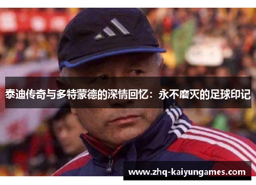 泰迪传奇与多特蒙德的深情回忆：永不磨灭的足球印记