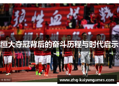 恒大夺冠背后的奋斗历程与时代启示