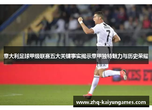 意大利足球甲级联赛五大关键事实揭示意甲独特魅力与历史荣耀