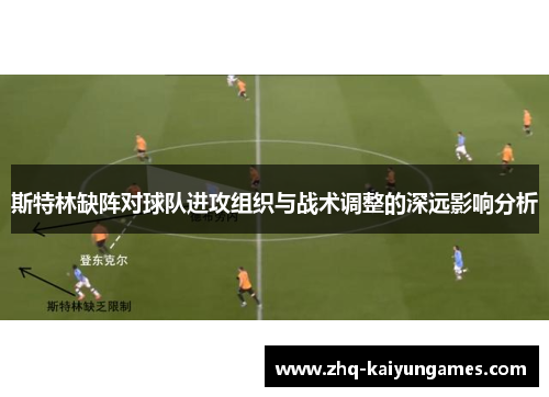 斯特林缺阵对球队进攻组织与战术调整的深远影响分析