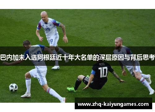 巴内加未入选阿根廷近十年大名单的深层原因与背后思考